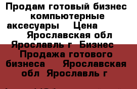 Продам готовый бизнес (компьютерные аксесуары) › Цена ­ 150 000 - Ярославская обл., Ярославль г. Бизнес » Продажа готового бизнеса   . Ярославская обл.,Ярославль г.